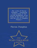 The works of Flavius Josephus ... containing twenty books of the Jewish antiquities, seven books of the Jewish war, and the Life of Josephus Volume 1 - War College Series