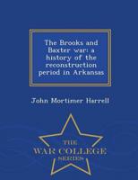 The Brooks and Baxter war: a history of the reconstruction period in Arkansas  - War College Series