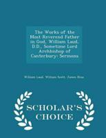 The Works of the Most Reverend Father in God, William Laud, D.D., Sometime Lord Archbishop of Canterbury: Sermons - Scholar's Choice Edition