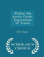 Within the Arctic Circle, Experiences of Travel - Scholar's Choice Edition