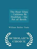 The Hour Glass ; Cathleen Ni Houlihan ; the Pot of Broth - Scholar's Choice Edition