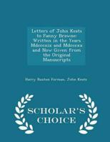 Letters of John Keats to Fanny Brawne: Written in the Years Mdcccxix and Mdcccxx and Now Given from the Original Manuscripts - Scholar's Choice Edition