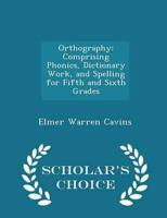 Orthography: Comprising Phonics, Dictionary Work, and Spelling for Fifth and Sixth Grades - Scholar's Choice Edition