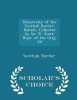 Minstrelsy of the Scottish Border: Ballads, Collected by Sir W. Scott. Repr. of the Orig. Ed - Scholar's Choice Edition
