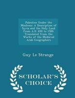 Palestine Under the Moslems: A Description of Syria and the Holy Land from A.D. 650 to 1500. Translated from the Works of the Medieval Arab Geographers - Scholar's Choice Edition