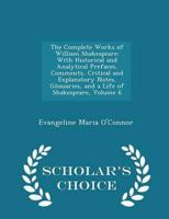 The Complete Works of William Shakespeare: With Historical and Analytical Prefaces, Comments, Critical and Explanatory Notes, Glossaries, and a Life of Shakespeare, Volume 6 - Scholar's Choice Edition