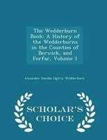 The Wedderburn Book: A History of the Wedderburns in the Counties of Berwick, and Forfar, Volume 1 - Scholar's Choice Edition