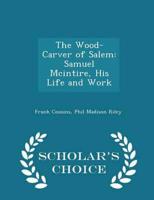 The Wood-Carver of Salem: Samuel Mcintire, His Life and Work - Scholar's Choice Edition