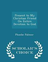 Present to My Christian Friend On Entire Devotion to God - Scholar's Choice Edition