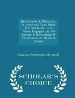 Brickwork & Masonry: A Practical Text Book for Students, and Those Engaged in the Design & Execution of Structures in Brick & Stone - Scholar's Choice Edition