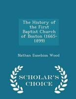 The History of the First Baptist Church of Boston (1665-1899) - Scholar's Choice Edition
