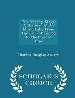The Variety Stage: A History of the Music Halls from the Earliest Period to the Present Time - Scholar's Choice Edition