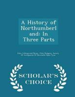A History of Northumberland: In Three Parts - Scholar's Choice Edition
