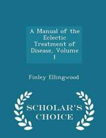 A Manual of the Eclectic Treatment of Disease, Volume 1 - Scholar's Choice Edition