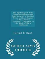 The Psychology of Auto-Education: Based On the Interpretation of Intellect Given by Henri Bergson in His "Creative Evolution" ; Illustrated in the Work of Maria Montessori - Scholar's Choice Edition