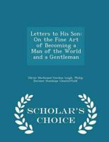Letters to His Son: On the Fine Art of Becoming a Man of the World and a Gentleman - Scholar's Choice Edition
