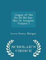 League of the Ho-Dé-No-Sau-Nee Or Iroquois, Volume 1 - Scholar's Choice Edition