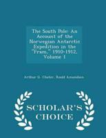 The South Pole: An Account of the Norwegian Antarctic Expedition in the "Fram," 1910-1912, Volume 1 - Scholar's Choice Edition