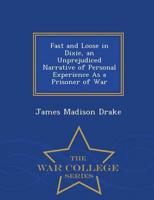 Fast and Loose in Dixie, an Unprejudiced Narrative of Personal Experience As a Prisoner of War - War College Series