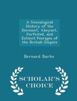 A Genealogical History of the Dormant, Abeyant, Forfeited, and Extinct Peerages of the British Empire - Scholar's Choice Edition