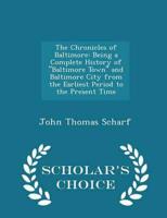 The Chronicles of Baltimore: Being a Complete History of "Baltimore Town" and Baltimore City from the Earliest Period to the Present Time - Scholar's Choice Edition