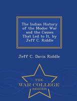 The Indian History of the Modoc War and the Causes That Led to It, by Jeff C. Riddle - War College Series