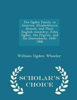 The Ogden Family in America, Elizabethtown Branch, and Their English Ancestry: John Ogden, the Pilgrim, and His Descendants, 1640-1906 - Scholar's Choice Edition