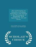 The Confirmation of Executors in Scotland According to the Practice in the Commissariot of Edinburgh: With Appendices of Acts and Forms - Scholar's Choice Edition