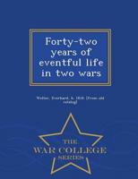 Forty-two years of eventful life in two wars  - War College Series