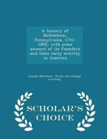 A history of Bethlehem, Pennsylvania, 1741-1892, with some account of its founders and their early activity in America  - Scholar's Choice Edition