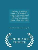History of Portage county, Wisconsin ... read at the centennial celebration, held at the city of Stevens Point, July 4th, 1876  - Scholar's Choice Edition