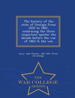The history of the state of Georgia from 1850 to 1881, embracing the three important epochs: the decade before the war of 1861-5; the war  - War College Series