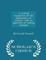 A critical exposition of the philosophy of Leibniz, with an appendix of leading passages  - Scholar's Choice Edition