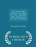 The forty-eight preludes and fugues of John Sebastian Bach analysed for the use of students  - Scholar's Choice Edition