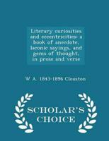 Literary curiosities and eccentricities: a book of anecdote, laconic sayings, and gems of thought, in prose and verse  - Scholar's Choice Edition