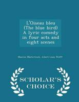 L'Oiseau bleu (The blue bird) A lyric comedy in four acts and eight scenes  - Scholar's Choice Edition