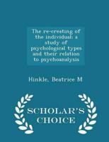 The re-creating of the individual; a study of psychological types and their relation to psychoanalysis - Scholar's Choice Edition