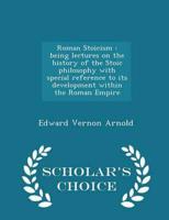 Roman Stoicism : being lectures on the history of the Stoic philosophy with special reference to its development within the Roman Empire  - Scholar's Choice Edition