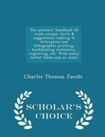 The printers' handbook of trade recipes, hints & suggestions relating to letterpress and lithographic printing, bookbinding stationery, engraving, etc. With many useful tables and an index  - Scholar's Choice Edition