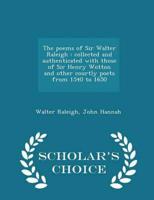 The poems of Sir Walter Raleigh : collected and authenticated with those of Sir Henry Wotton and other courtly poets from 1540 to 1650  - Scholar's Choice Edition