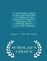 A preliminary report on the upper gold belt of Alabama, in the counties of Cleburne, Randolph, Clay, Talladega, Elmore, Coosa, and Tallapoosa  - Scholar's Choice Edition