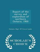 Report of the survey and exploration of northern Ontario, 1900  - Scholar's Choice Edition