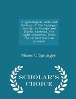 A Genealogical Table and History of the Springer Family, in Europe and North America, for Eight Centuries, from the Earliest German Princes; - Scholar's Choice Edition