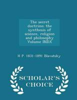 The secret doctrine; the synthesis of science, religion and philosophy Volume INDX - Scholar's Choice Edition