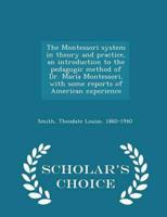 The Montessori system in theory and practice, an introduction to the pedagogic method of Dr. Maria Montessori, with some reports of American experience  - Scholar's Choice Edition