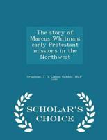 The story of Marcus Whitman; early Protestant missions in the Northwest  - Scholar's Choice Edition