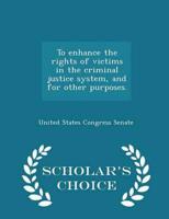 To Enhance the Rights of Victims in the Criminal Justice System, and for Other Purposes. - Scholar's Choice Edition