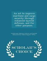 An ACT to Improve Maritime and Cargo Security Through Enhanced Layered Defenses, and for Other Purposes. - Scholar's Choice Edition