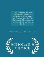 The Tempest, or the Enchanted Island. A Comedy, Etc. Altered by Dryden and Sir W. Davenant. The Version Arranged for an Opera by T.. - Scholar's Choice Edition