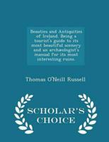 Beauties and Antiquities of Ireland. Being a Tourist's Guide to Its Most Beautiful Scenery and an Archæologist's Manual for Its Most Interesting Ruins. - Scholar's Choice Edition